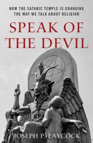 Ebook txt download Speak of the Devil: How The Satanic Temple is Changing the Way We Talk about Religion 9780190948498 DJVU (English literature) by Joseph P. Laycock