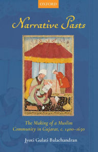 Title: Narrative Pasts: The Making of a Muslim Community inGujarat, c. 1400-1650, Author: Jyoti Gulati Balachandran