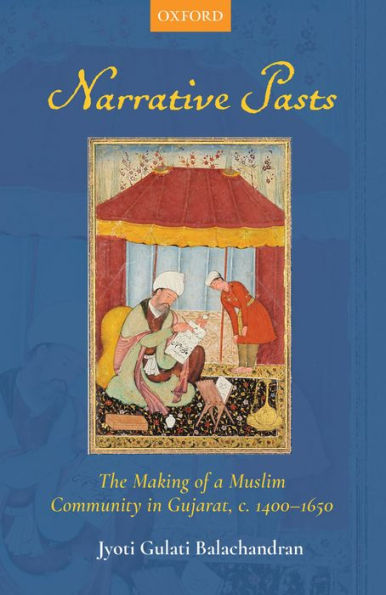 Narrative Pasts: The Making of a Muslim Community inGujarat, c. 1400-1650