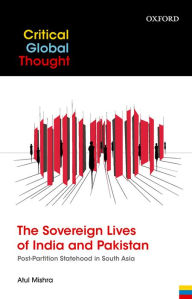 Title: The Sovereign Lives of India and Pakistan: Post-Partition Statehood in South Asia, Author: Atul Mishra