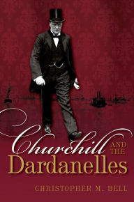 Title: Churchill and the Dardanelles, Author: Christopher M. Bell