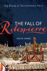 Title: The Fall of Robespierre: 24 Hours in Revolutionary Paris, Author: Colin Jones