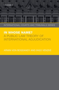 Title: In Whose Name?: A Public Law Theory of International Adjudication, Author: Armin von Bogdandy