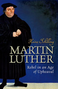 Title: Martin Luther: Rebel in an Age of Upheaval, Author: Heinz Schilling
