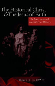 Title: The Historical Christ and the Jesus of Faith: The Incarnational Narrative as History, Author: C. Stephen Evans