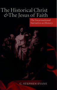 Title: The Historical Christ and the Jesus of Faith: The Incarnational Narrative as History, Author: C. Stephen Evans
