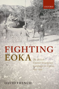 Title: Fighting EOKA: The British Counter-Insurgency Campaign on Cyprus, 1955-1959, Author: David French
