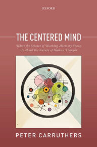 Title: The Centered Mind: What the Science of Working Memory Shows Us About the Nature of Human Thought, Author: Peter Carruthers