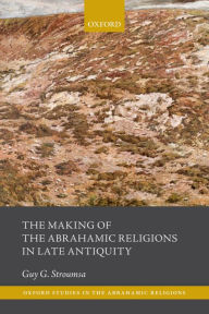 Title: The Making of the Abrahamic Religions in Late Antiquity, Author: Guy G. Stroumsa