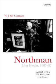 Title: Northman: John Hewitt (1907-87): An Irish writer, his world, and his times, Author: W. J. McCormack