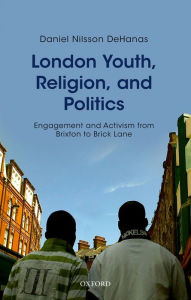 Title: London Youth, Religion, and Politics: Engagement and Activism from Brixton to Brick Lane, Author: Daniel Nilsson DeHanas