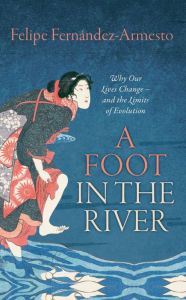 Title: A Foot in the River: Why Our Lives Change -- and the Limits of Evolution, Author: Felipe Fernández-Armesto