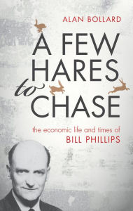 Title: A Few Hares to Chase: The Economic Life and Times of Bill Phillips, Author: Alan Bollard