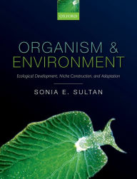 Title: Organism and Environment: Ecological Development, Niche Construction, and Adaptation, Author: Sonia E. Sultan