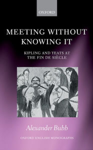 Title: Meeting Without Knowing It: Kipling and Yeats at the Fin de Si?cle, Author: Alexander Bubb