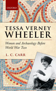 Title: Tessa Verney Wheeler: Women and Archaeology Before World War Two, Author: Lydia C. Carr