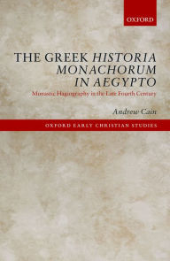 Title: The Greek Historia Monachorum in Aegypto: Monastic Hagiography in the Late Fourth Century, Author: Andrew Cain