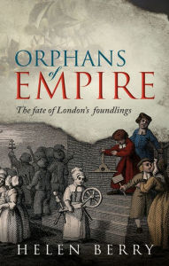 Title: Orphans of Empire: The Fate of London's Foundlings, Author: Helen Berry