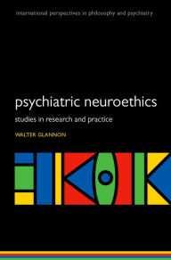 Title: Psychiatric Neuroethics: Studies in Research and Practice, Author: Walter  Glannon