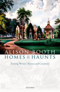 Title: Homes and Haunts: Touring Writers' Shrines and Countries, Author: Alison Booth