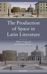 Title: The Production of Space in Latin Literature, Author: William Fitzgerald