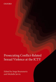 Title: Prosecuting Conflict-Related Sexual Violence at the ICTY, Author: Baron Serge Brammertz