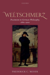 Title: Weltschmerz: Pessimism in German Philosophy, 1860-1900, Author: Frederick C. Beiser