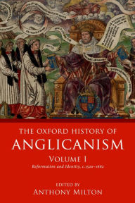 Title: The Oxford History of Anglicanism, Volume I: Reformation and Identity c.1520-1662, Author: Anthony Milton