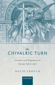 Title: The Chivalric Turn: Conduct and Hegemony in Europe before 1300, Author: David Crouch