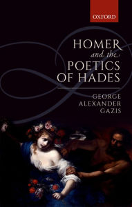 Title: Homer and the Poetics of Hades, Author: George Alexander Gazis