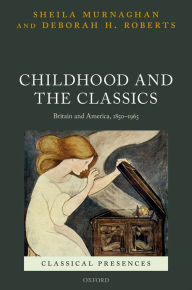 Title: Childhood and the Classics: Britain and America, 1850-1965, Author: Sheila Murnaghan