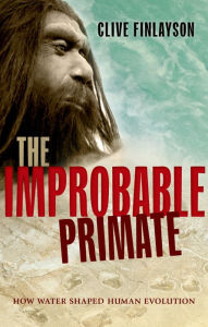 Title: The Improbable Primate: How Water Shaped Human Evolution, Author: Clive Finlayson