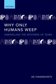 Title: Why Only Humans Weep: Unravelling the Mysteries of Tears, Author: Ad Vingerhoets
