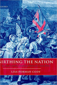Title: Birthing the Nation: Sex, Science, and the Conception of Eighteenth-Century Britons, Author: Lisa Forman Cody