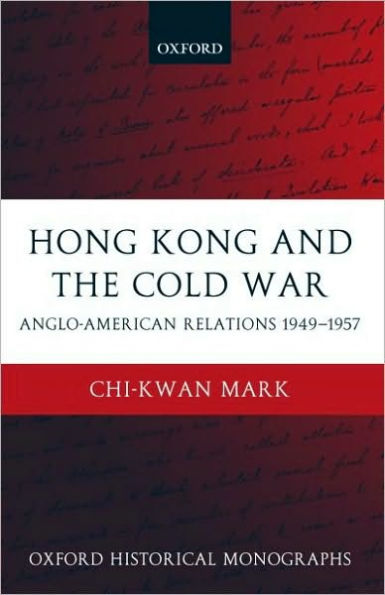 Hong Kong and the Cold War: Anglo-American Relations 1949-1957