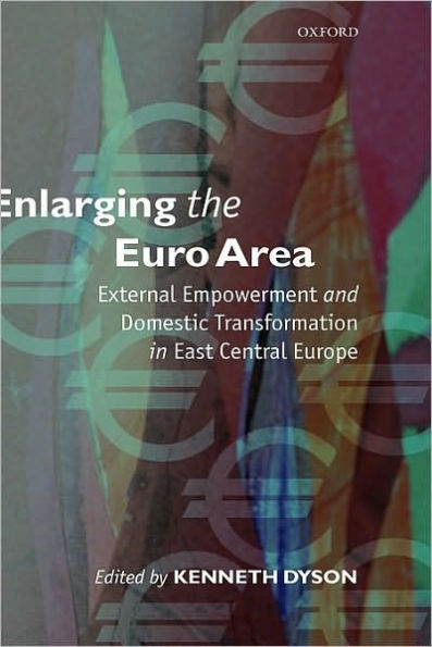 Enlarging the Euro Area: External Empowerment and Domestic Transformation in East Central Europe