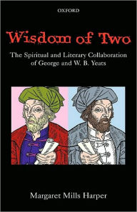 Title: Wisdom of Two: The Spiritual and Literary Collaboration of George and W. B. Yeats, Author: Margaret Mills Harper