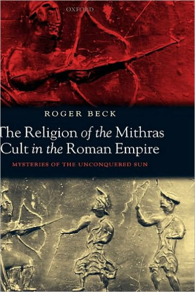 The Religion of the Mithras Cult in the Roman Empire: Mysteries of the Unconquered Sun