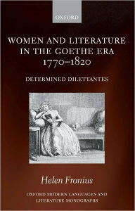 Title: Women and Literature in the Goethe Era 1770-1820: Determined Dilettantes, Author: Helen Fronius