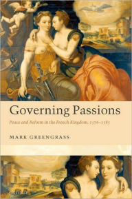 Title: Governing Passions: Peace and Reform in the French Kingdom, 1576-1585, Author: Mark Greengrass