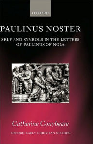 Title: Paulinus Noster: Self and Symbols in the Letters of Paulinus of Nola, Author: Catherine Conybeare