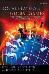 Title: Local Players in Global Games: The Strategic Constitution of a Multinational Corporation, Author: Peer Hull Kristensen