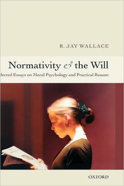 Normativity and the Will: Selected Essays on Moral Psychology and Practical Reason