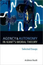 Agency and Autonomy in Kant's Moral Theory: Selected Essays