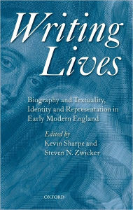 Title: Writing Lives: Biography and Textuality, Identity and Representation in Early Modern England, Author: Kevin Sharpe