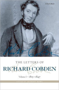 Title: The Letters of Richard Cobden: Volume I: 1815-1847, Author: Anthony Howe