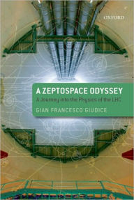 Title: A Zeptospace Odyssey: A Journey into the Physics of the LHC, Author: Gian Francesco Giudice