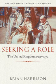 Title: Seeking a Role: The United Kingdom 1951--1970, Author: Brian Harrison