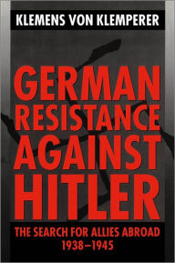 Title: German Resistance against Hitler: The Search for Allies Abroad 1938-1945, Author: Klemens von Klemperer