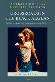 Title: Crossroads in the Black Aegean: Oedipus, Antigone, and Dramas of the African Diaspora, Author: Barbara Goff